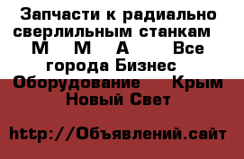 Запчасти к радиально-сверлильным станкам  2М55 2М57 2А554  - Все города Бизнес » Оборудование   . Крым,Новый Свет